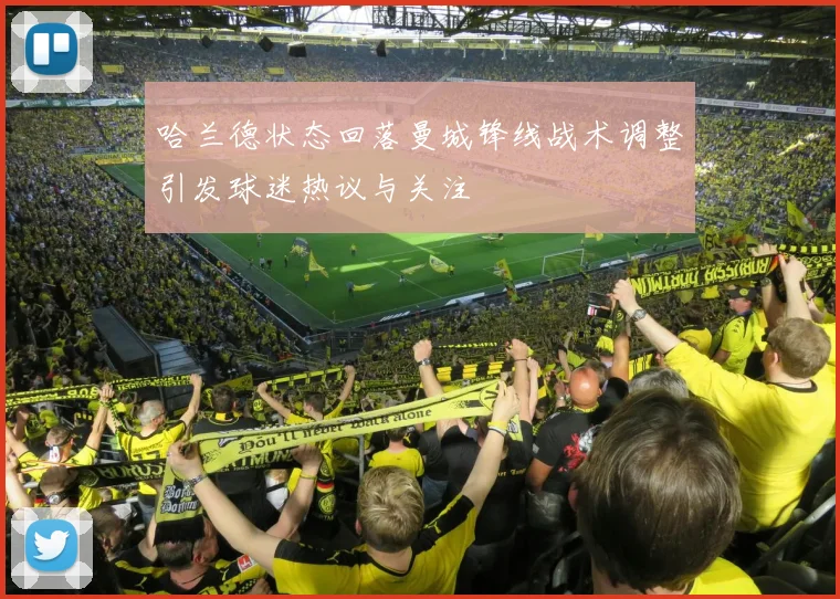 哈兰德状态回落曼城锋线战术调整引发球迷热议与关注