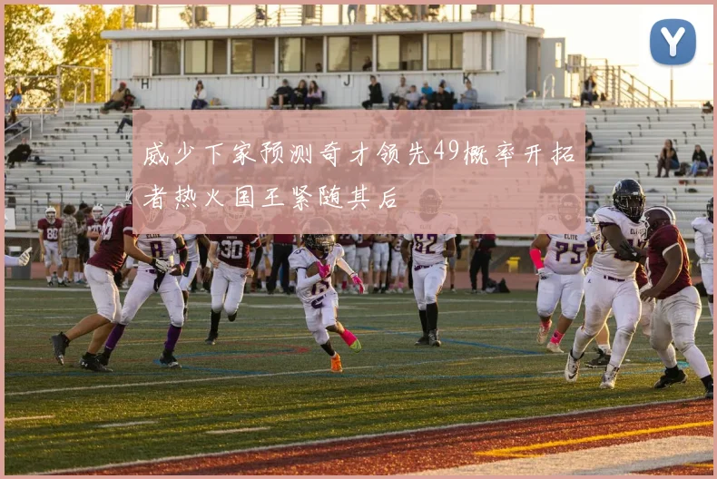 威少下家预测奇才领先49概率开拓者热火国王紧随其后