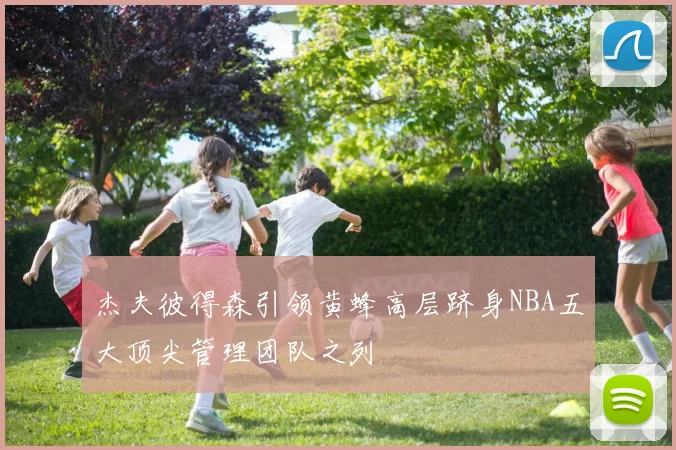 杰夫彼得森引领黄蜂高层跻身NBA五大顶尖管理团队之列